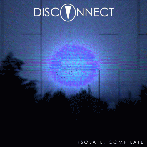 Disconnect : Isolate, Compilate